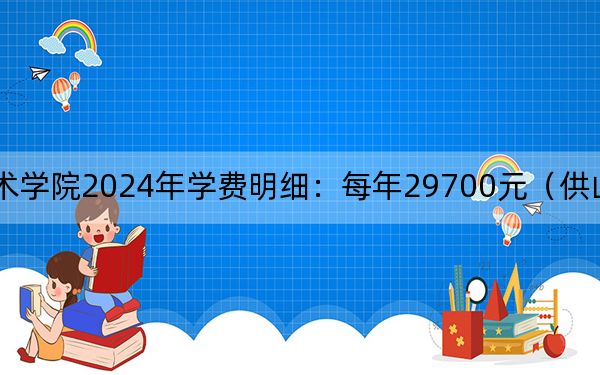 大連藝術(shù)學院2024年學費明細：每年29700元（供山西考生參考）