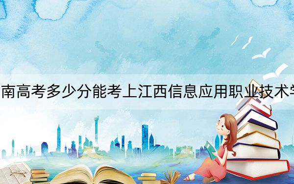 海南高考多少分能考上江西信息應(yīng)用職業(yè)技術(shù)學(xué)院,？附2022-2024年最低錄取分?jǐn)?shù)線