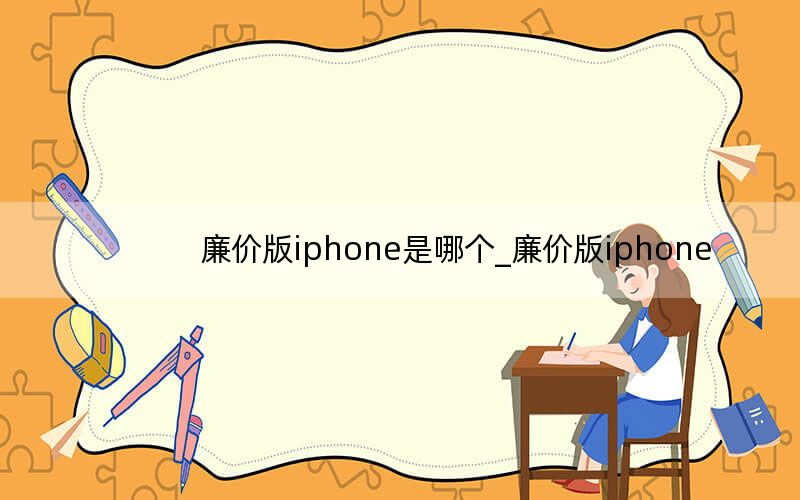 廉價(jià)版iphone是哪個(gè)_廉價(jià)版iphone