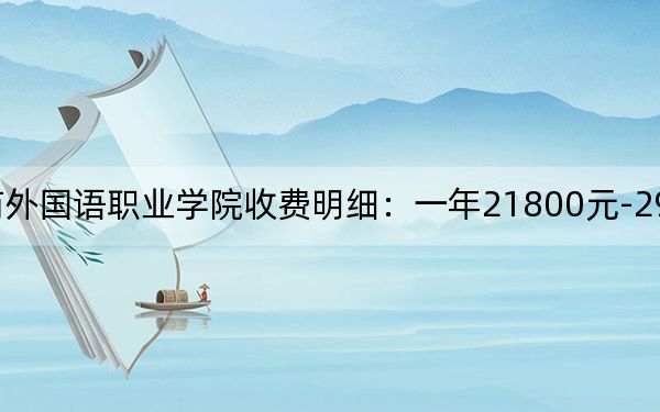 2024年上海工商外國語職業(yè)學院收費明細:一年21800元-29800元(供浙江考生參考)