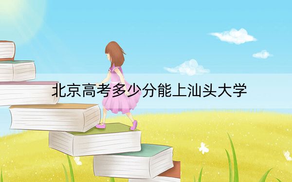 北京高考多少分能上汕頭大學(xué),？附2022-2024年最低錄取分?jǐn)?shù)線