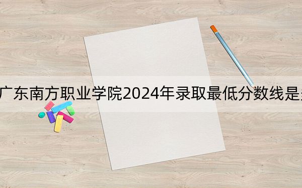 廣東南方職業(yè)學院2024年錄取最低分數(shù)線是多少？貴州考生2025年參考