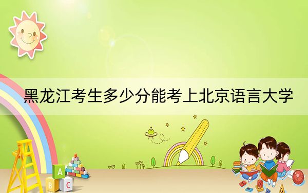 黑龍江考生多少分能考上北京語言大學(xué)？附2022-2024年院校投檔線
