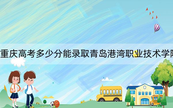 重慶高考多少分能錄取青島港灣職業(yè)技術(shù)學(xué)院,?附2022-2024年最低錄取分?jǐn)?shù)線