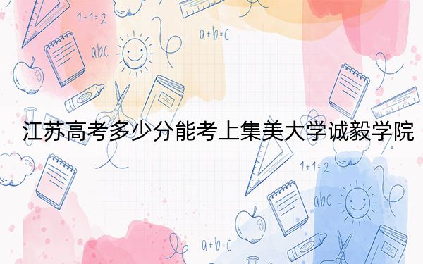 江蘇高考多少分能考上集美大學(xué)誠(chéng)毅學(xué)院,？附2022-2024年最低錄取分?jǐn)?shù)線