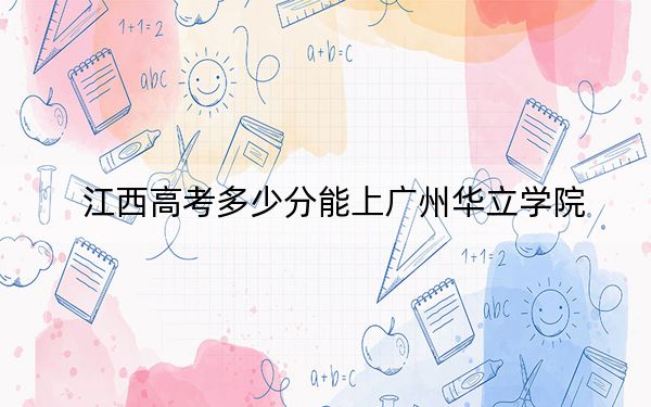 江西高考多少分能上廣州華立學(xué)院,？2024年歷史類481分 物理類450分