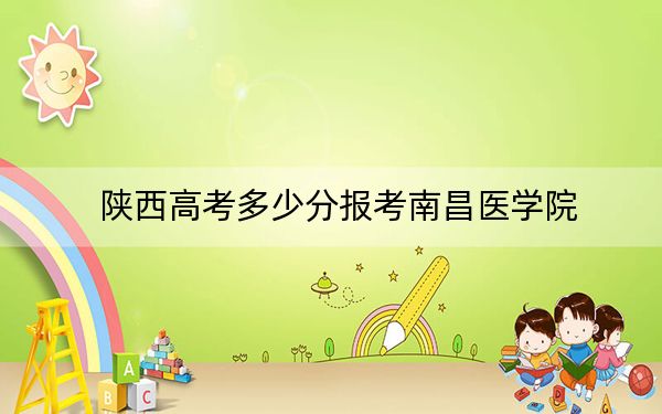 陜西高考多少分報(bào)考南昌醫(yī)學(xué)院,?附2022-2024年最低錄取分?jǐn)?shù)線