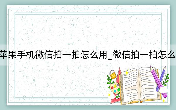 蘋果手機微信拍一拍怎么用_微信拍一拍怎么用