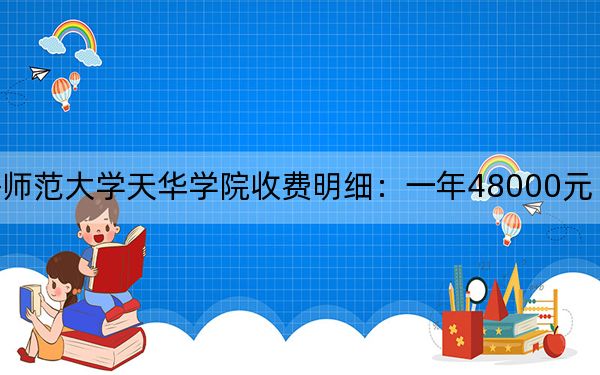 2024年上海師范大學天華學院收費明細：一年48000元（供遼寧考生參考）