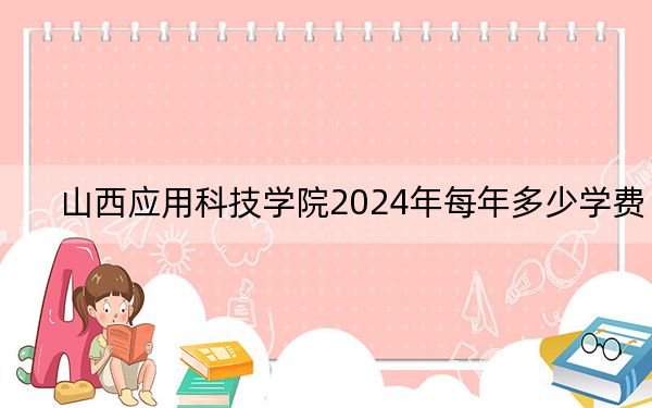 山西應(yīng)用科技學(xué)院2024年每年多少學(xué)費？每年15300元到16180元（供山東考生參考）