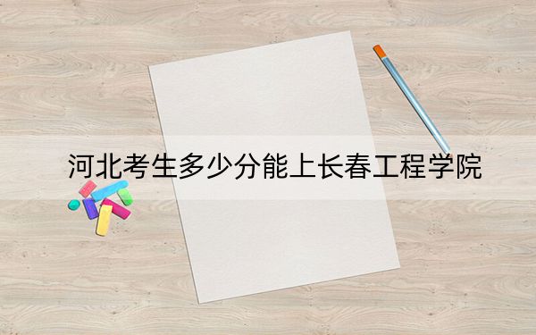 河北考生多少分能上長春工程學(xué)院,?2024年歷史類520分 物理類497分