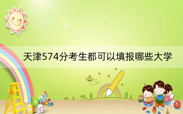 天津574分考生都可以填報哪些大學(xué),?
