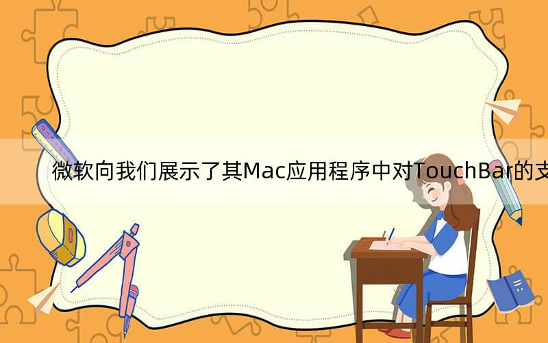 微軟向我們展示了其Mac應(yīng)用程序中對TouchBar的支持