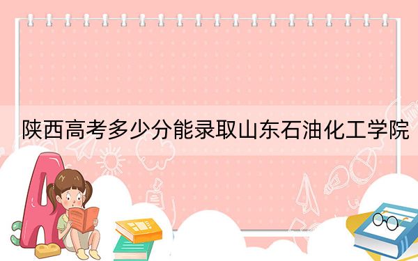 陜西高考多少分能錄取山東石油化工學(xué)院？附2022-2024年院校最低投檔線