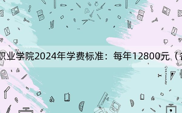 泉州華光職業(yè)學院2024年學費標準:每年12800元(各專業(yè)收費標準)