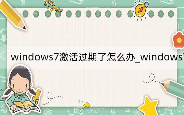 windows7激活過期了怎么辦_windows7激活方法