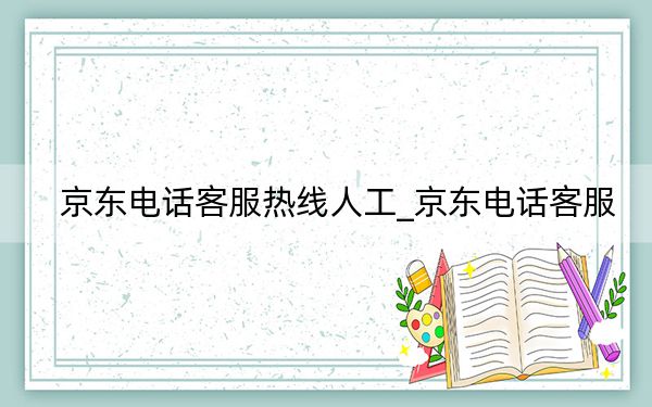 京東電話客服熱線人工_京東電話客服