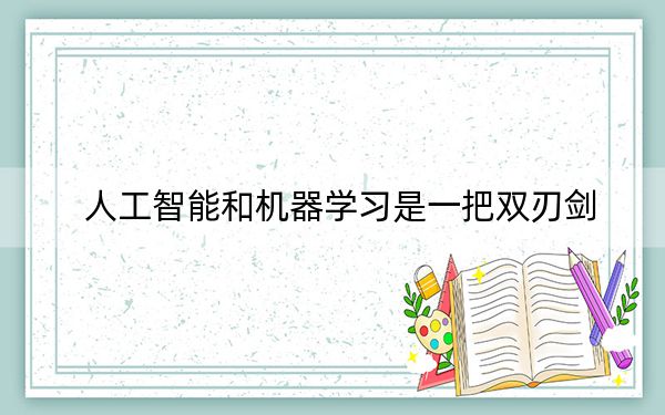 人工智能和機(jī)器學(xué)習(xí)是一把雙刃劍