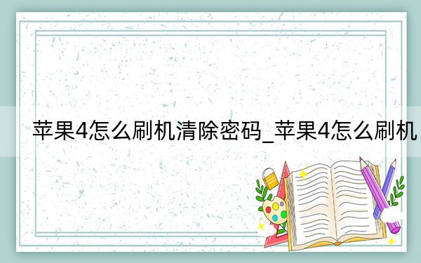 蘋果4怎么刷機(jī)清除密碼_蘋果4怎么刷機(jī)