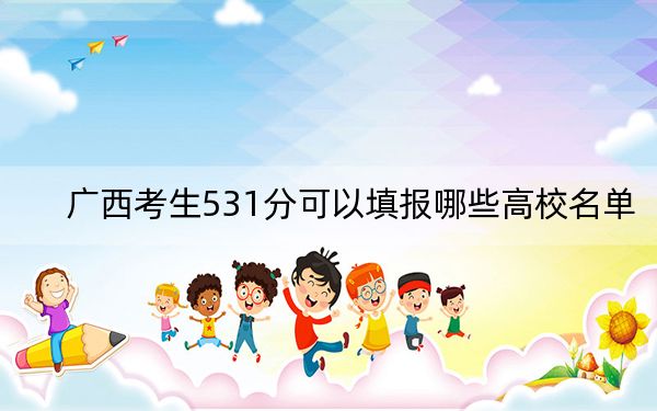 廣西考生531分可以填報哪些高校名單,?(供2025屆高三考生參考)