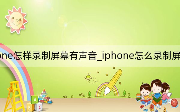 iphone怎樣錄制屏幕有聲音_iphone怎么錄制屏幕視頻有聲音