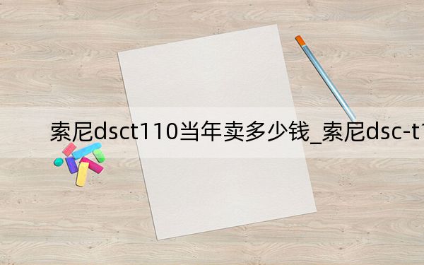索尼dsct110當年賣多少錢_索尼dsc-t110