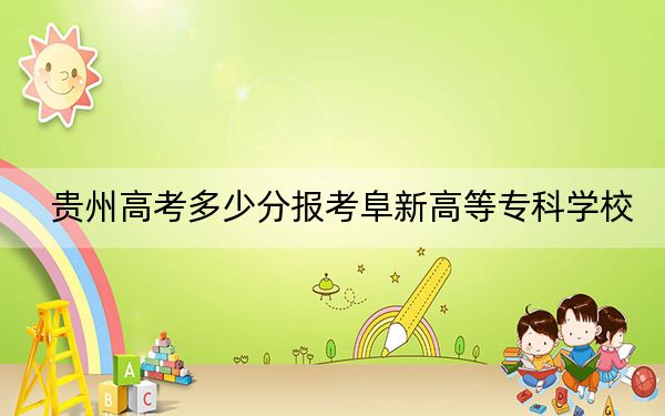 貴州高考多少分報考阜新高等?？茖W(xué)校,？附2022-2024年最低錄取分?jǐn)?shù)線