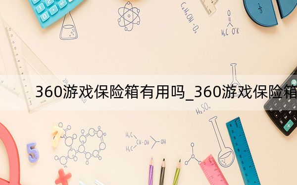 360游戲保險(xiǎn)箱有用嗎_360游戲保險(xiǎn)箱
