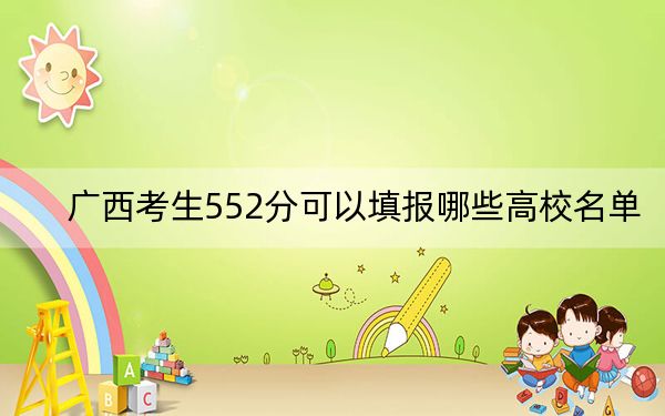 廣西考生552分可以填報(bào)哪些高校名單,? 2024年錄取最低分552的大學(xué)