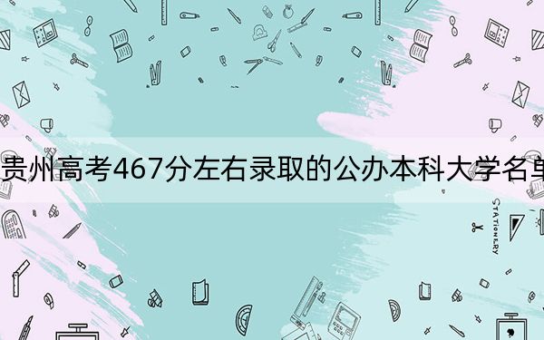 貴州高考467分左右錄取的公辦本科大學名單!
