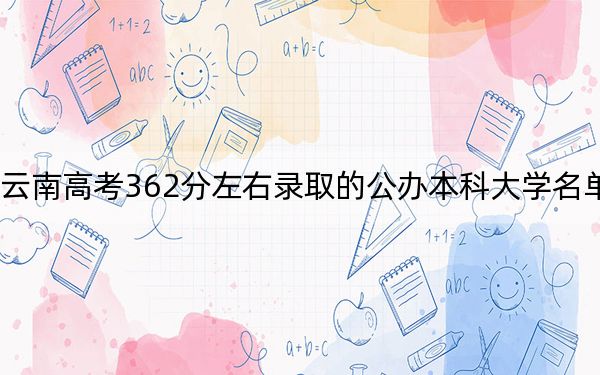 云南高考362分左右錄取的公辦本科大學(xué)名單!