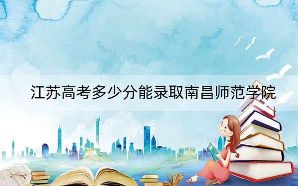 江蘇高考多少分能錄取南昌師范學院,？附2022-2024年最低錄取分數(shù)線
