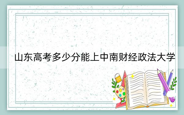 山東高考多少分能上中南財(cái)經(jīng)政法大學(xué)?附帶近三年最低錄取分?jǐn)?shù)線