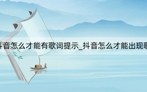 抖音怎么才能有歌詞提示_抖音怎么才能出現(xiàn)歌詞