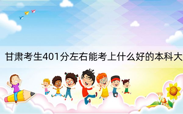 甘肅考生401分左右能考上什么好的本科大學,？ 2024年高考有48所401錄取的大學