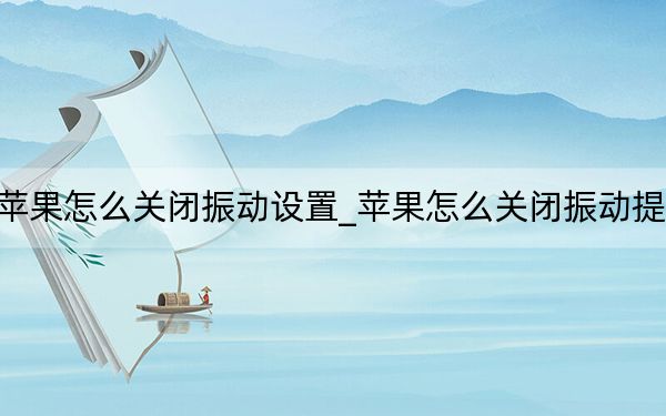蘋果怎么關(guān)閉振動(dòng)設(shè)置_蘋果怎么關(guān)閉振動(dòng)提示