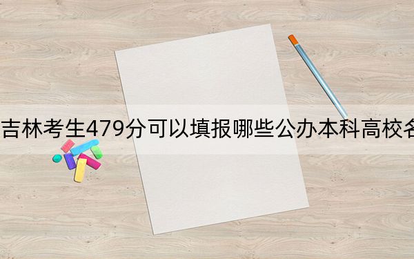 吉林考生479分可以填報(bào)哪些公辦本科高校名單,？（供2025屆高三考生參考）