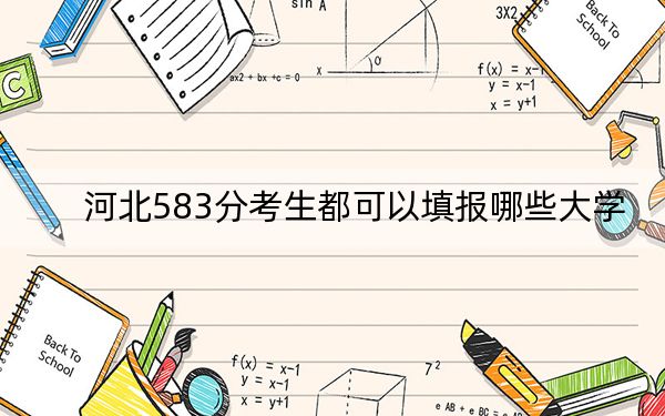 河北583分考生都可以填報(bào)哪些大學(xué),？（供2025年考生參考）