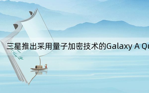 三星推出采用量子加密技術(shù)的Galaxy A Quantum