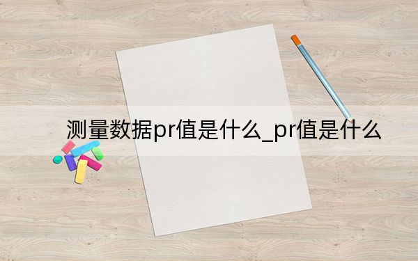 測(cè)量數(shù)據(jù)pr值是什么_pr值是什么