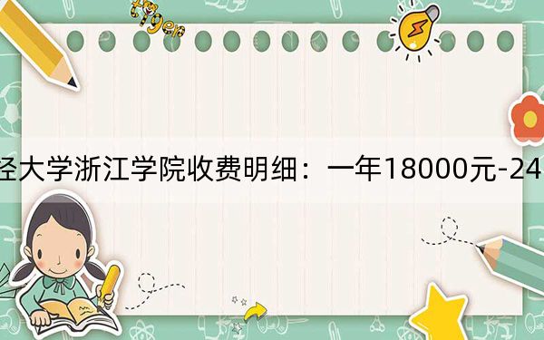 2024年上海財(cái)經(jīng)大學(xué)浙江學(xué)院收費(fèi)明細(xì):一年18000元-24750元(供天津考生參考)