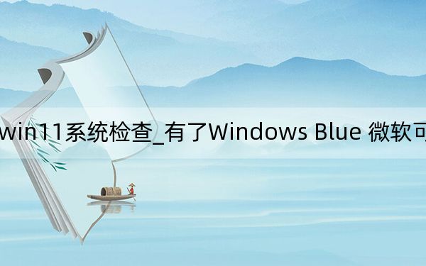 微軟win11系統(tǒng)檢查_有了Windows Blue 微軟可以做正確的事情