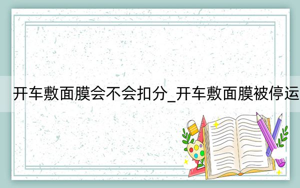 開車敷面膜會不會扣分_開車敷面膜被停運