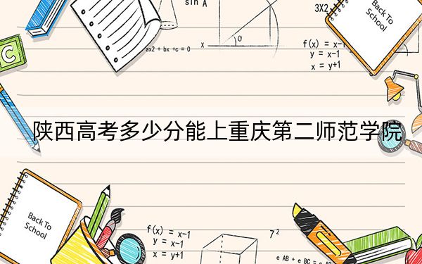 陜西高考多少分能上重慶第二師范學(xué)院,?附2022-2024年最低錄取分?jǐn)?shù)線