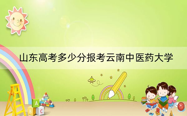 山東高考多少分報考云南中醫(yī)藥大學(xué),?2024年綜合錄取分462分