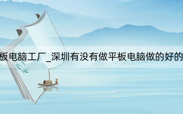 平板電腦工廠_深圳有沒(méi)有做平板電腦做的好的工廠