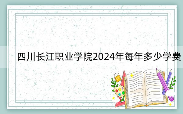 四川長(zhǎng)江職業(yè)學(xué)院2024年每年多少學(xué)費(fèi),?每年最低13500元最高16000元(供湖北考生參考)