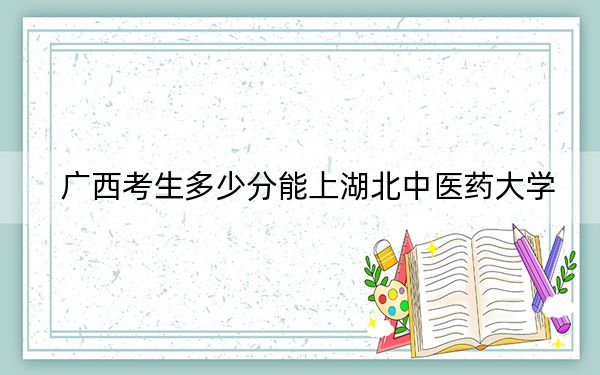 廣西考生多少分能上湖北中醫(yī)藥大學？附2022-2024年院校投檔線