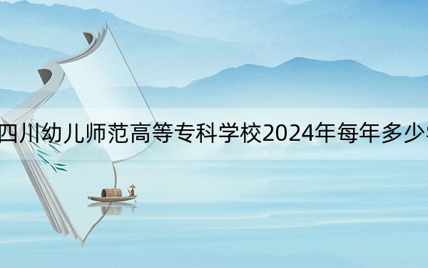 四川幼兒師范高等專科學(xué)校2024年每年多少學(xué)費,?每年4800元(供陜西考生參考)