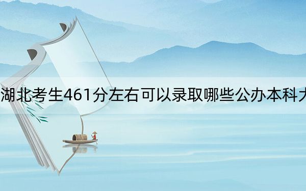 湖北考生461分左右可以錄取哪些公辦本科大學(xué)？（供2025屆高三考生參考）